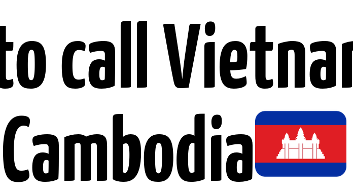 What is the country code for Cambodia? A quick and accurate guide on how to make a phone call from Vietnam to Cambodia.